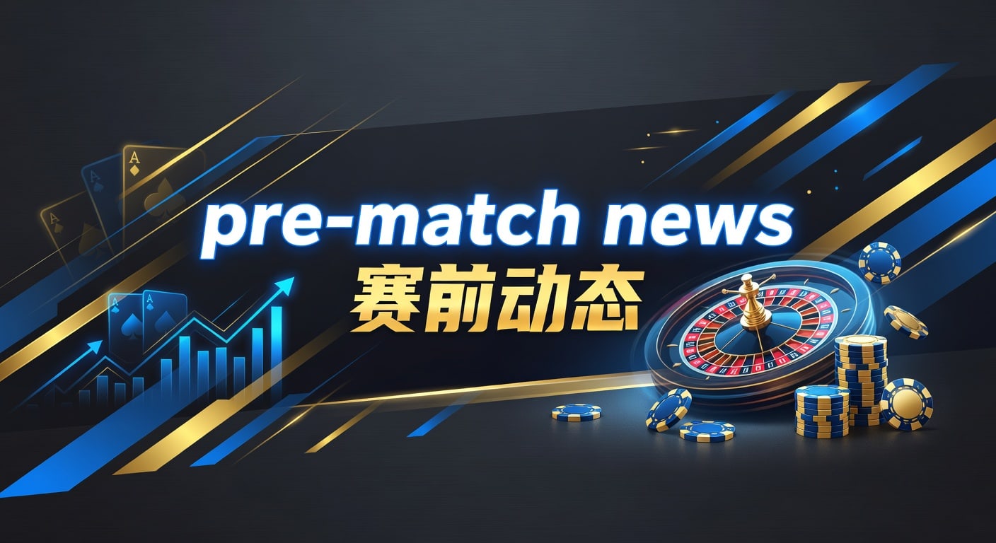赛前动态：最新赛事分析与博彩避坑